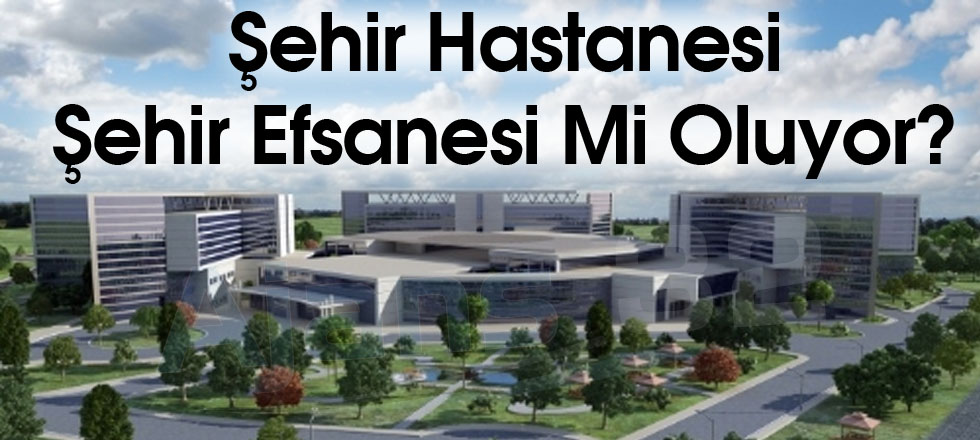 Şehir Hastaneleri Şehir Efsanesi Mi Oluyor?