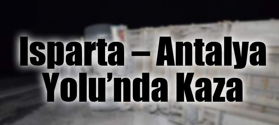 Isparta – Antalya Yolu’nda Kaza