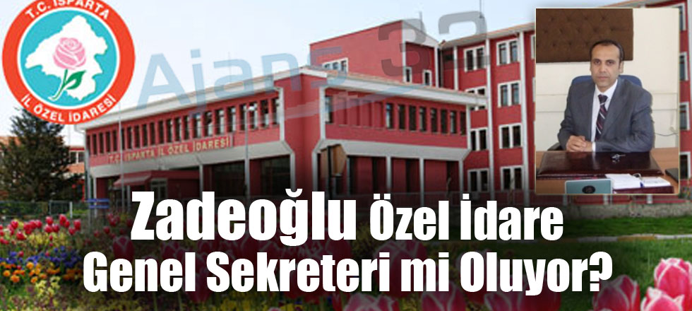 Zadeoğlu Özel İdare Genel Sekreterimi Oluyor?