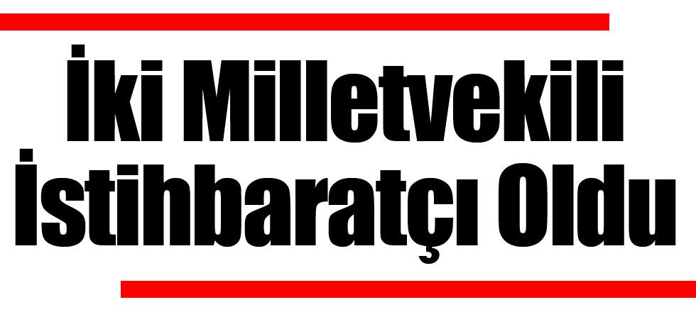 İki Milletvekili İstihbaratçı Oldu