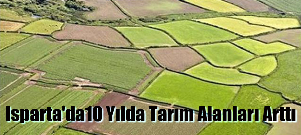Isparta'da10 Yılda Tarım Alanları Arttı