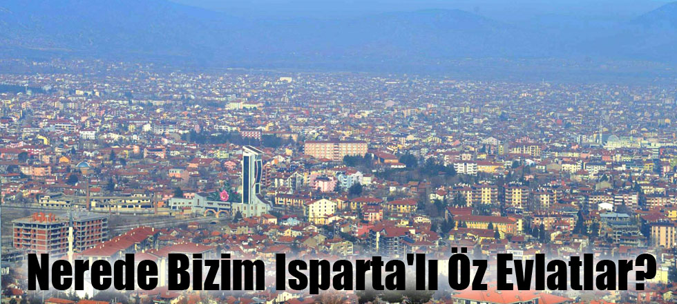 Nerede Bizim Isparta'lı Öz Evlatlar?