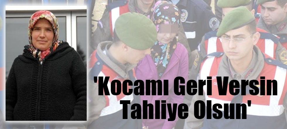 'Kocamı Geri Versin Tahliye Olsun'