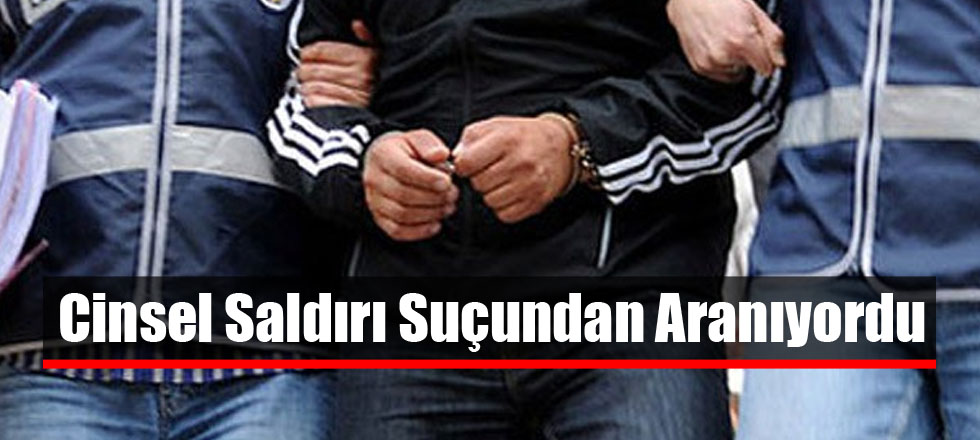 Cinsel Saldırı Suçundan Aranıyordu