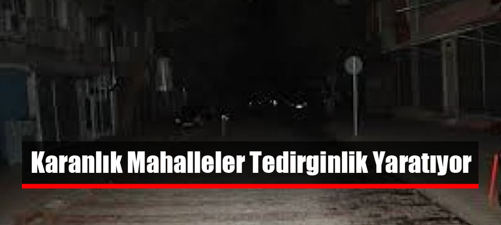 Karanlık Mahalleler Tedirginlik Yaratıyor