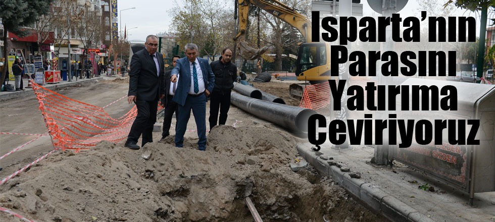 Isparta’nın Parasını Yatırıma Çeviriyoruz