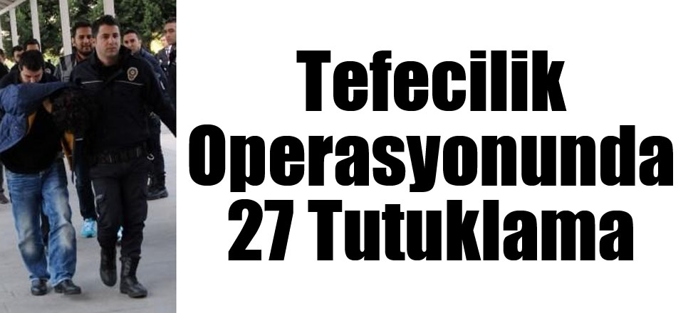 Tefecilik Operasyonunda 27 Tutuklama