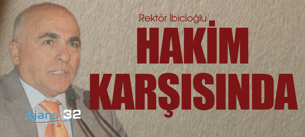 Rektör İbicioğlu Hakim Karşısında