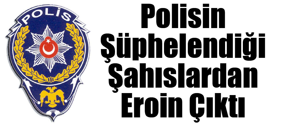 Polisin Şüphelendiği Şahıslardan Eroin Çıktı