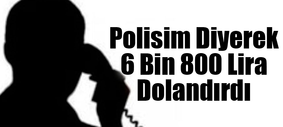 Polisim Diyerek 6 Bin 800 Lira Dolandırdılar