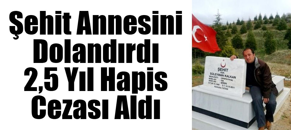 Şehit Annesini Dolandırdı, 2,5 Yıl Hapis Cezası Aldı