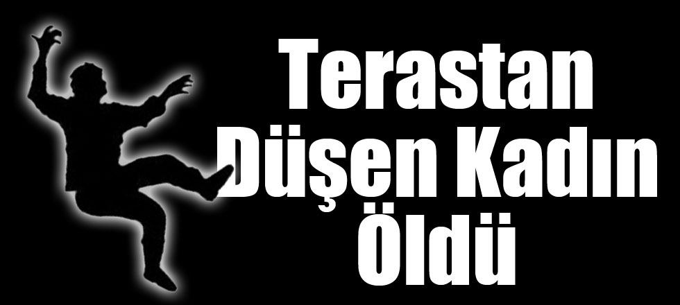 Terastan Düşen Kadın Öldü