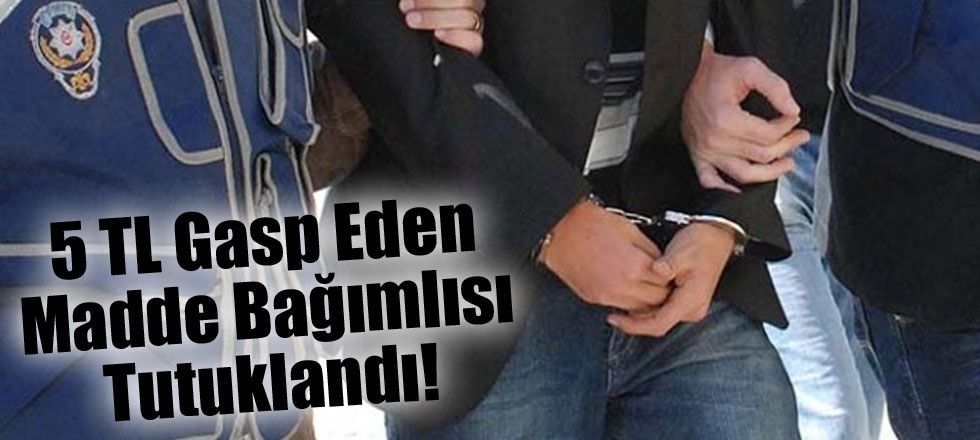 5 TL Gasp Eden Madde Bağımlısı Tutuklandı!