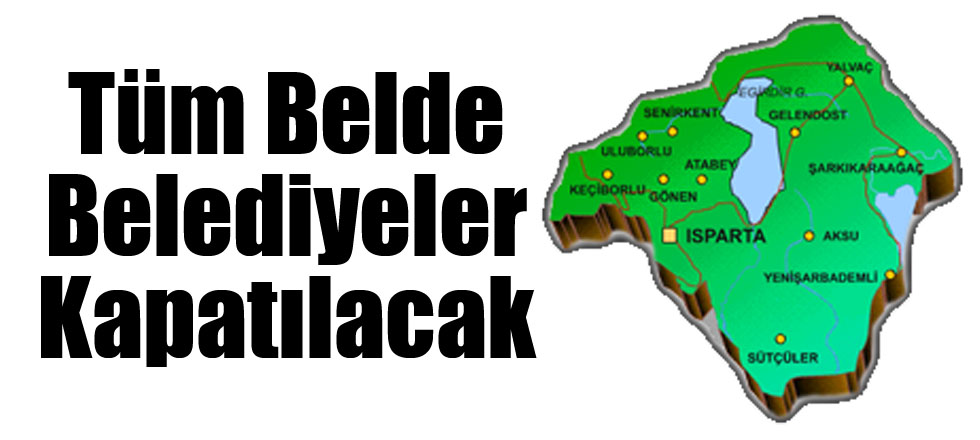 Isparta'da Tüm Belde Belediyeler Kapatılacak