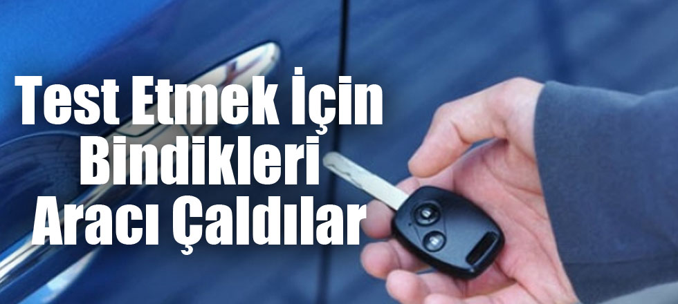 Test Etmek İçin Bindikleri Aracı Çaldılar