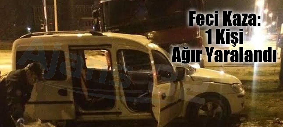 Feci Kaza: 1 Kişi Ağır Yaralandı