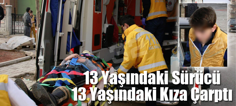 13 Yaşındaki Sürücü 13 Yaşındaki Kıza Çarptı