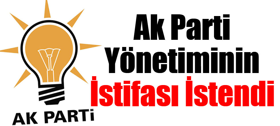 Ak Parti Yönetiminin İstifası İstendi