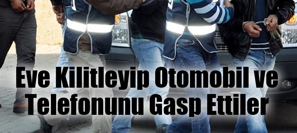 Eve Kilitleyip Otomobil ve Telefonunu Gasp Ettiler