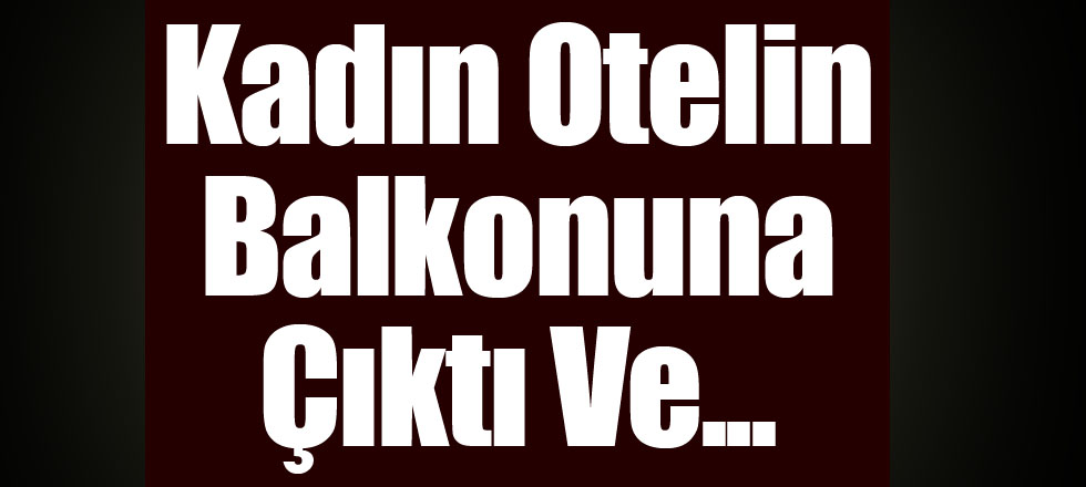 Kadın Otelin Balkonuna Çıktı Ve...