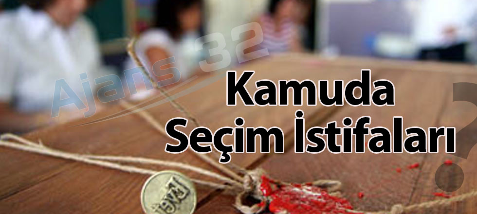 Kamuda Seçim İstifaları!