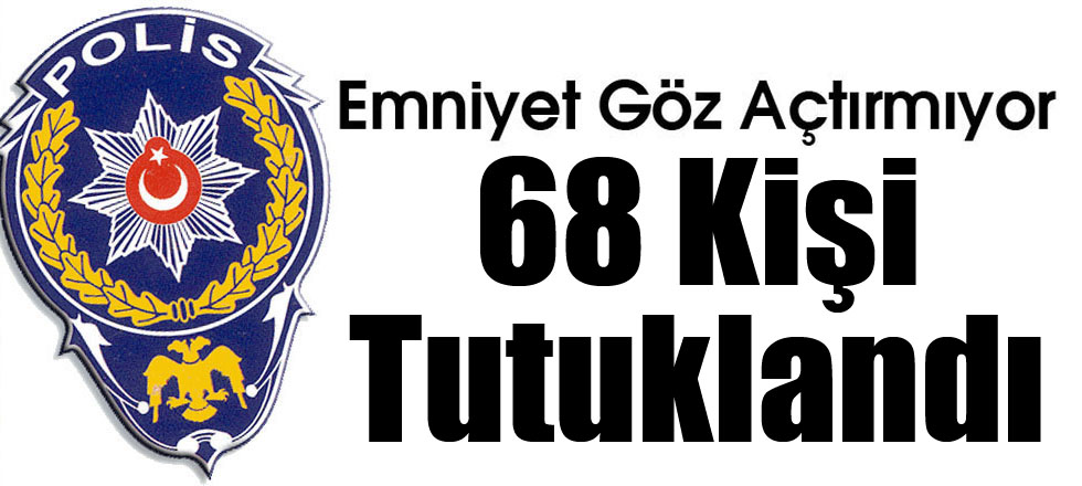 68 Kişi Tutuklandı