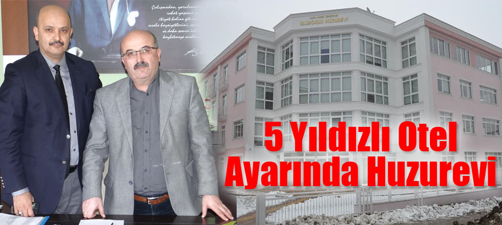 Uluborlu’ya 5 Yıldızlı Otel Ayarında Huzurevi