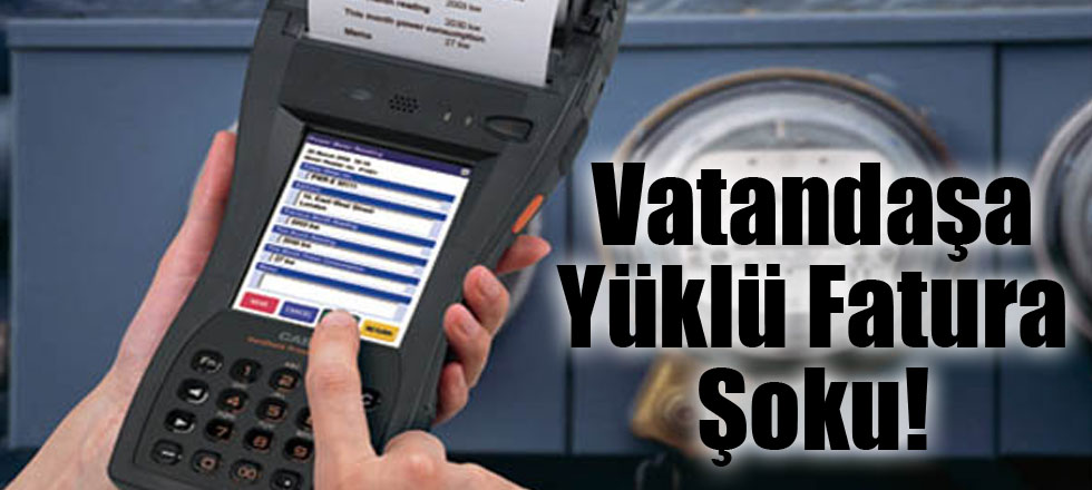 Vatandaşa Yüklü Fatura Şoku!