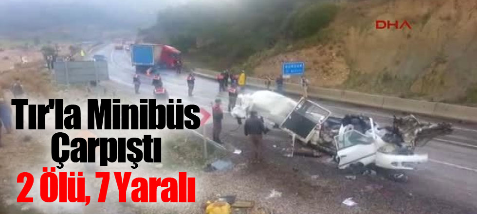 Tır'la Minibüs Çarpıştı 2 Ölü, 7 Yaralı