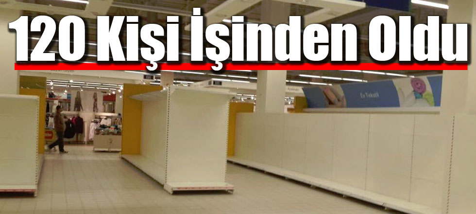 120 Kişi İşinden Oldu
