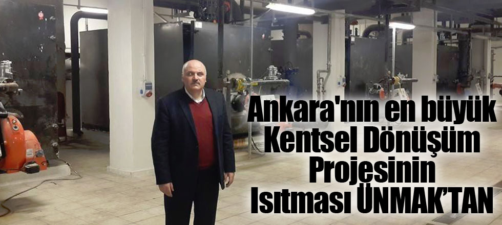 Ankara'nın en büyük Kentsel Dönüşüm Projesinin Isıtması ÜNMAK’TAN