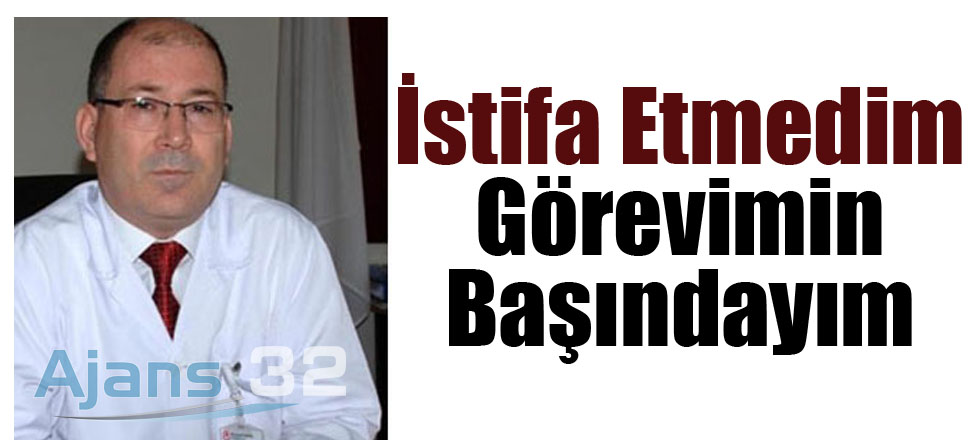 İstifa Etmedim Görevimin Başındayım