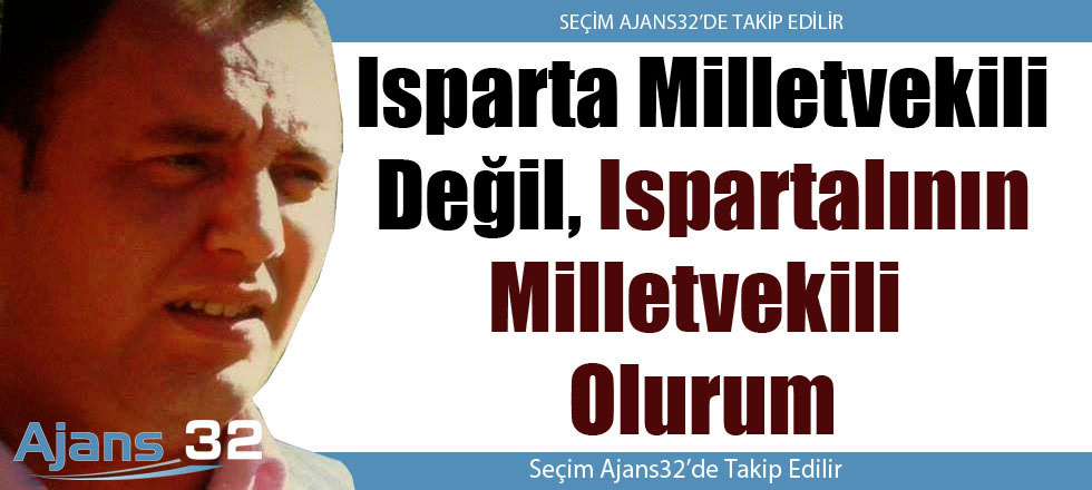 Isparta Milletvekili Değil ! Ispartalının Milletvekili Olurum