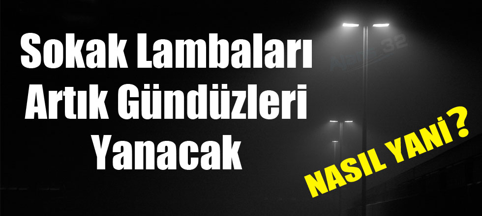 Sokak Lambaları Gündüz Yanacak!