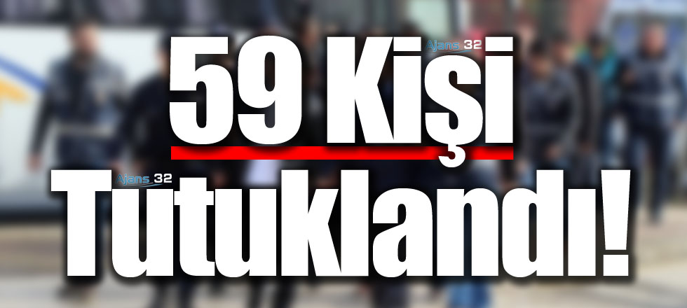 59 Kişi Tutuklandı!