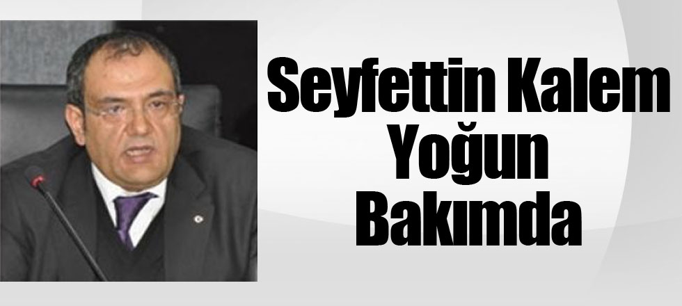 Seyfettin Kalem Yoğun Bakımda