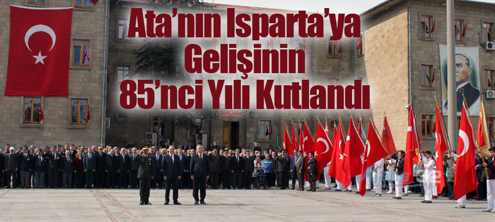 Ata’nın Isparta’ya Gelişinin 85’nci Yılı Kutlandı