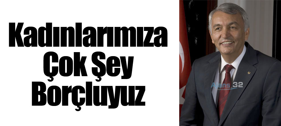Kadınlarımıza Çok Şey Borçluyuz