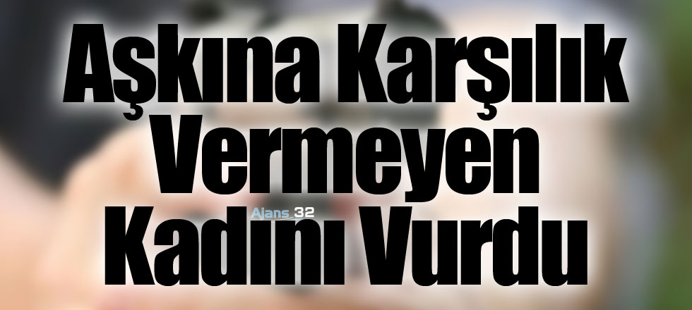 Aşkına Karşılık Vermeyen Kadını Vurdu