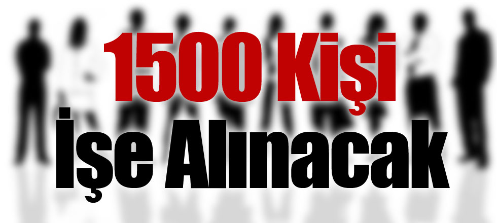 1500 Kişi İşe Alınacak