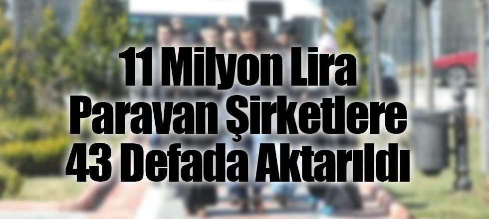 11 Milyon Lira Paravan Şirketlere 43 Defada Aktarıldı