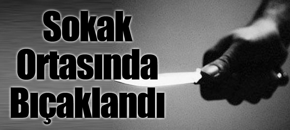 Sokak Ortasında Bıçaklandı