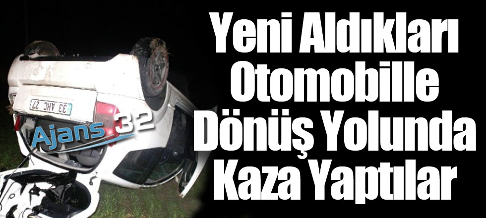 Yeni Aldıkları Otomobille Dönüş Yolunda Kaza Yaptılar