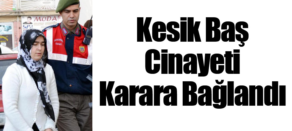 Kesik Baş Cinayeti Karar Bağlandı