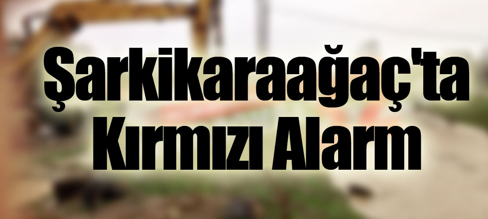 ​Şarkikaraağaç'ta Kırmızı Alarm