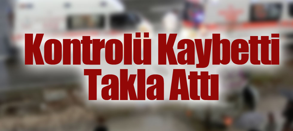 Kontrolü Kaybetti Takla Attı