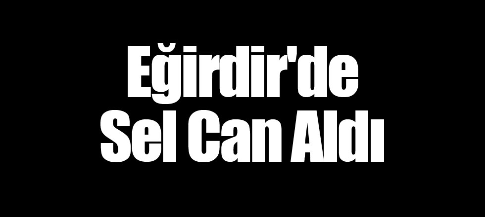 Eğirdir'de Sel Can Aldı