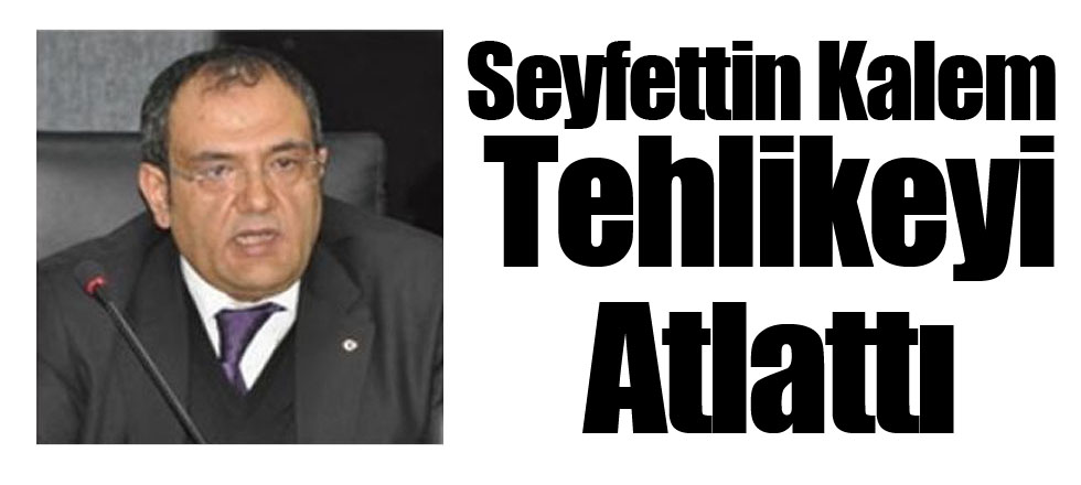 Seyfettin Kalem Tehlikeyi Atlattı