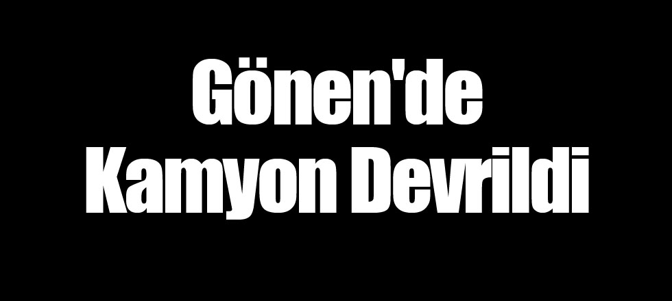 Gönen'de Kamyon Devrildi