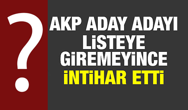 AK Parti Aday Adayı Listeye Giremeyince İntihar Etti